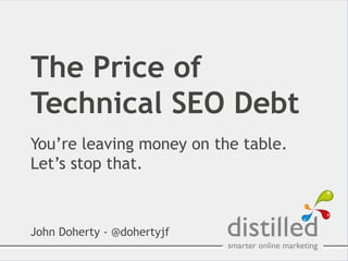 The Price of
Technical SEO Debt
You’re leaving money on the table.
Let’s stop that.



John Doherty - @dohertyjf
 