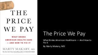 The Price We Pay
What Broke American Healthcare — And How to
Fix It
By Marty Makary, MD
 