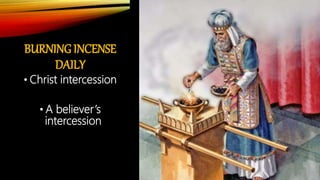 BURNING INCENSE
DAILY
• Christ intercession
• A believer’s
intercession
 