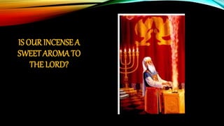 IS OUR INCENSE A
SWEET AROMA TO
THE LORD?
 