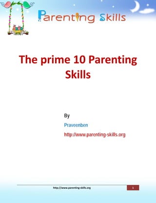 The prime 10 Parenting
        Skills


               By
               Praveenben
               http://www.parenting-skills.org




      http://www.parenting-skills.org            1
 