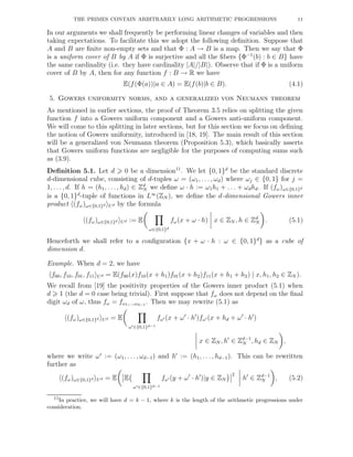 THE PRIMES CONTAIN ARBITRARILY LONG ARITHMETIC PROGRESSIONS 11
In our arguments we shall frequently be performing linear changes of variables and then
taking expectations. To facilitate this we adopt the following deﬁnition. Suppose that
A and B are ﬁnite non-empty sets and that Φ : A → B is a map. Then we say that Φ
is a uniform cover of B by A if Φ is surjective and all the ﬁbers {Φ−1
(b) : b ∈ B} have
the same cardinality (i.e. they have cardinality |A|/|B|). Observe that if Φ is a uniform
cover of B by A, then for any function f : B → R we have
E(f(Φ(a))|a ∈ A) = E(f(b)|b ∈ B). (4.1)
5. Gowers uniformity norms, and a generalized von Neumann theorem
As mentioned in earlier sections, the proof of Theorem 3.5 relies on splitting the given
function f into a Gowers uniform component and a Gowers anti-uniform component.
We will come to this splitting in later sections, but for this section we focus on deﬁning
the notion of Gowers uniformity, introduced in [18, 19]. The main result of this section
will be a generalized von Neumann theorem (Proposition 5.3), which basically asserts
that Gowers uniform functions are negligible for the purposes of computing sums such
as (3.9).
Deﬁnition 5.1. Let d 0 be a dimension11
. We let {0, 1}d
be the standard discrete
d-dimensional cube, consisting of d-tuples ω = (ω1, . . . , ωd) where ωj ∈ {0, 1} for j =
1, . . ., d. If h = (h1, . . ., hd) ∈ Zd
N we deﬁne ω · h := ω1h1 + . . . + ωdhd. If (fω)ω∈{0,1}d
is a {0, 1}d
-tuple of functions in L∞
(ZN ), we deﬁne the d-dimensional Gowers inner
product (fω)ω∈{0,1}d Ud by the formula
(fω)ω∈{0,1}d Ud := E
ω∈{0,1}d
fω(x + ω · h) x ∈ ZN , h ∈ Zd
N . (5.1)
Henceforth we shall refer to a conﬁguration {x + ω · h : ω ∈ {0, 1}d
} as a cube of
dimension d.
Example. When d = 2, we have
f00, f10, f01, f11 Ud = E(f00(x)f10(x + h1)f01(x + h2)f11(x + h1 + h2) | x, h1, h2 ∈ ZN ).
We recall from [19] the positivity properties of the Gowers inner product (5.1) when
d 1 (the d = 0 case being trivial). First suppose that fω does not depend on the ﬁnal
digit ωd of ω, thus fω = fω1,...,ωd−1
. Then we may rewrite (5.1) as
(fω)ω∈{0,1}d Ud = E
ω′∈{0,1}d−1
fω′ (x + ω′
· h′
)fω′ (x + hd + ω′
· h′
)
x ∈ ZN , h′
∈ Zd−1
N , hd ∈ ZN ,
where we write ω′
:= (ω1, . . . , ωd−1) and h′
:= (h1, . . . , hd−1). This can be rewritten
further as
(fω)ω∈{0,1}d Ud = E E
ω′∈{0,1}d−1
fω′ (y + ω′
· h′
)|y ∈ ZN
2
h′
∈ Zd−1
N , (5.2)
11In practice, we will have d = k − 1, where k is the length of the arithmetic progressions under
consideration.
 