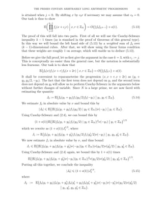 THE PRIMES CONTAIN ARBITRARILY LONG ARITHMETIC PROGRESSIONS 15
is attained when j = 0. By shifting x by c0r if necessary we may assume that c0 = 0.
Our task is thus to show
E
k−1
j=0
fj(x + cjr) x, r ∈ ZN = O f0 Uk−1 + o(1). (5.13)
The proof of this will fall into two parts. First of all we will use the Cauchy-Schwarz
inequality k − 1 times (as is standard in the proof of theorems of this general type).
In this way we will bound the left hand side of (5.13) by a weighted sum of f0 over
(k − 1)-dimensional cubes. After that, we will show using the linear forms condition
that these weights are roughly 1 on average, which will enable us to deduce (5.13).
Before we give the full proof, let us ﬁrst give the argument in the case k = 3, with cj := j.
This is conceptually no easier than the general case, but the notation is substantially
less fearsome. Our task is to show that
E f0(x)f1(x + r)f2(x + 2r) x, r ∈ ZN = O f0 U2 + o(1).
It shall be convenient to reparameterise the progression (x, x + r, x + 2r) as (y1 +
y2, y2/2, −y1). The fact that the ﬁrst term does not depend on y1 and the second term
does not depend on y2 will allow us to perform Cauchy-Schwarz in the arguments below
without further changes of variable. Since N is a large prime, we are now faced with
estimating the quantity
J0 := E f0(y1 + y2)f1(y2/2)f2(−y1) y1, y2 ∈ ZN . (5.14)
We estimate f2 in absolute value by ν and bound this by
|J0| E |E(f0(y1 + y2)f1(y2/2) | y2 ∈ ZN )|ν(−y1) y1 ∈ ZN .
Using Cauchy-Schwarz and (2.4), we can bound this by
(1 + o(1))E |E(f0(y1 + y2)f1(y2/2) | y2 ∈ ZN )|2
ν(−y1) y1 ∈ ZN
1/2
which we rewrite as (1 + o(1))J
1/2
1 , where
J1 := E f0(y1 + y2)f0(y1 + y′
2)f1(y2/2)f1(y′
2/2)ν(−y1) y1, y2, y′
2 ∈ ZN .
We now estimate f1 in absolute value by ν, and thus bound
J1 E |E(f0(y1 + y2)f0(y1 + y′
2)ν(−y1)|y1 ∈ ZN )|ν(y2/2)ν(y′
2/2) y2, y′
2 ∈ ZN .
Using Cauchy-Schwarz and (2.4) again, we bound this by 1 + o(1) times
E |E(f0(y1 + y2)f0(y1 + y′
2)ν(−y1)|y1 ∈ ZN )|2
ν(y2/2)ν(y′
2/2) y2, y′
2 ∈ ZN
1/2
.
Putting all this together, we conclude the inequality
|J0| (1 + o(1))J
1/4
2 , (5.15)
where
J2 := E f0(y1 + y2)f0(y1 + y′
2)f0(y′
1 + y2)f0(y′
1 + y′
2)ν(−y1)ν(−y′
1)ν(y2/2)ν(y′
2/2)
y1, y′
1, y2, y′
2 ∈ ZN .
 