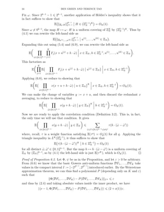 24 BEN GREEN AND TERENCE TAO
Fix ω. Since 2k−1
− 1 2k−1
, another application of H¨older’s inequality shows that it
in fact suﬃces to show that
E gω·H
2k−1
Uk−1 H ∈ (Zk−1
N )K
= OK(1).
Since ω = 0k−1
, the map H → ω · H is a uniform covering of ZK
N by (Zk−1
N )K
. Thus by
(4.1) we can rewrite the left-hand side as
E gu(1),...,u(K)
2k−1
Uk−1 u(1)
, . . ., u(K)
∈ ZN .
Expanding this out using (5.4) and (6.9), we can rewrite the left-hand side as
E
˜ω∈{0,1}k−1
K
j=1
Fj(x + u(j)
+ h · ˜ω) x ∈ ZN , h ∈ Zk−1
N , u(1)
, . . . , u(K)
∈ ZN .
This factorises as
E
K
j=1
E
˜ω∈{0,1}k−1
Fj(x + u(j)
+ h · ˜ω) u(j)
∈ ZN x ∈ ZN , h ∈ Zk−1
N .
Applying (6.8), we reduce to showing that
E E
˜ω∈{0,1}k−1
ν(x + u + h · ˜ω) u ∈ ZN
K
x ∈ ZN , h ∈ Zk−1
N = OK(1).
We can make the change of variables y := x + u, and then discard the redundant x
averaging, to reduce to showing that
E E
˜ω∈{0,1}k−1
ν(y + h · ˜ω) y ∈ ZN
K
h ∈ Zk−1
N = OK(1).
Now we are ready to apply the correlation condition (Deﬁnition 3.2). This is, in fact,
the only time we will use that condition. It gives
E
˜ω∈{0,1}k−1
ν(y + h · ˜ω) y ∈ ZN
˜ω,˜ω′∈{0,1}k−1:˜ω=˜ω′
τ(h · (˜ω − ˜ω′
))
where, recall, τ is a weight function satisfying E(τq
) = Oq(1) for all q. Applying the
triangle inequality in LK
(Zk−1
N ), it thus suﬃces to show that
E τ(h · (˜ω − ˜ω′
))K
h ∈ Zk−1
N = OK(1)
for all distinct ˜ω, ˜ω′
∈ {0, 1}k−1
. But the map h → h · (˜ω − ˜ω′
) is a uniform covering of
ZN by (ZN )k−1
, so by (4.1) the left-hand side is just E(τK
), which is OK(1).
Proof of Proposition 6.2. Let Φ, ψ be as in the Proposition, and let ε > 0 be arbitrary.
From (6.6) we know that the basic Gowers anti-uniform functions DF1, . . . , DFK take
values in the compact interval I := [−22k−1
, 22k−1
] introduced earlier. By the Weierstrass
approximation theorem, we can thus ﬁnd a polynomial P (depending only on K and ε)
such that
Φ(DF1, . . . , DFK) − P(DF1, . . . , DFK) L∞ ε
and thus by (2.4) and taking absolute values inside the inner product, we have
| ν − 1, Φ(DF1, . . ., DFK) − P(DF1, . . . , DFK) | (2 + o(1))ε.
 