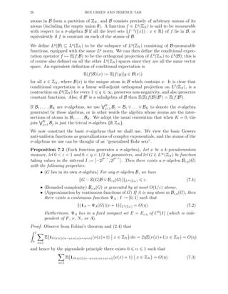 26 BEN GREEN AND TERENCE TAO
atoms in B form a partition of ZN , and B consists precisely of arbitrary unions of its
atoms (including the empty union ∅). A function f ∈ Lq
(ZN ) is said to be measurable
with respect to a σ-algebra B if all the level sets {f−1
({x}) : x ∈ R} of f lie in B, or
equivalently if f is constant on each of the atoms of B.
We deﬁne Lq
(B) ⊆ Lq
(ZN ) to be the subspace of Lq
(ZN ) consisting of B-measurable
functions, equipped with the same Lq
norm. We can then deﬁne the conditional expec-
tation operator f → E(f|B) to be the orthogonal projection of L2
(ZN ) to L2
(B); this is
of course also deﬁned on all the other Lq
(ZN ) spaces since they are all the same vector
space. An equivalent deﬁnition of conditional expectation is
E(f|B)(x) := E(f(y)|y ∈ B(x))
for all x ∈ ZN , where B(x) is the unique atom in B which contains x. It is clear that
conditional expectation is a linear self-adjoint orthogonal projection on L2
(ZN ), is a
contraction on Lq
(ZN ) for every 1 q ∞, preserves non-negativity, and also preserves
constant functions. Also, if B′
is a subalgebra of B then E(E(f|B)|B′
) = E(f|B′
).
If B1, . . . , BK are σ-algebras, we use K
j=1 Bj = B1 ∨ . . . ∨ BK to denote the σ-algebra
generated by these algebras, or in other words the algebra whose atoms are the inter-
sections of atoms in B1, . . . , BK. We adopt the usual convention that when K = 0, the
join K
j=1 Bj is just the trivial σ-algebra {∅, ZN }.
We now construct the basic σ-algebras that we shall use. We view the basic Gowers
anti-uniform functions as generalizations of complex exponentials, and the atoms of the
σ-algebras we use can be thought of as “generalised Bohr sets”.
Proposition 7.2 (Each function generates a σ-algebra). Let ν be a k-pseudorandom
measure, let 0 < ε < 1 and 0 < η < 1/2 be parameters, and let G ∈ L∞
(ZN ) be function
taking values in the interval I := [−22k−1
, 22k−1
]. Then there exists a σ-algebra Bε,η(G)
with the following properties:
• (G lies in its own σ-algebra) For any σ-algebra B, we have
G − E(G|B ∨ Bε,η(G)) L∞(ZN ) ε. (7.1)
• (Bounded complexity) Bε,η(G) is generated by at most O(1/ε) atoms.
• (Approximation by continuous functions of G) If A is any atom in Bε,η(G), then
there exists a continuous function ΨA : I → [0, 1] such that
(1A − ΨA(G))(ν + 1) L1(ZN ) = O(η). (7.2)
Furthermore, ΨA lies in a ﬁxed compact set E = Eε,η of C0
(I) (which is inde-
pendent of F, ν, N, or A).
Proof. Observe from Fubini’s theorem and (2.4) that
1
0 n∈Z
E 1G(x)∈[ε(n−η+α),ε(n+η+α)](ν(x)+1) x ∈ ZN dα = 2ηE(ν(x)+1|x ∈ ZN ) = O(η)
and hence by the pigeonhole principle there exists 0 α 1 such that
n∈Z
E 1G(x)∈[ε(n−η+α),ε(n+η+α)](ν(x) + 1) x ∈ ZN = O(η). (7.3)
 