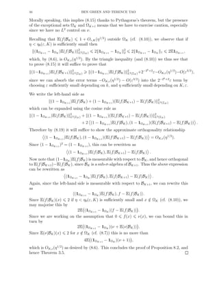34 BEN GREEN AND TERENCE TAO
Morally speaking, this implies (8.15) thanks to Pythagoras’s theorem, but the presence
of the exceptional sets ΩK and ΩK+1 means that we have to exercise caution, especially
since we have no L2
control on ν.
Recalling that E(f|BK) 1 + Oε,K(η1/2
) outside ΩK (cf. (8.10)), we observe that if
η < η0(ε, K) is suﬃciently small then
(1ΩK+1
− 1ΩK
)E(f|BK) 2
L2(ZN ) 2 1ΩK+1
− 1ΩK
2
2 2 1ΩK+1
− 1ΩK 1 2E1ΩK+1
,
which, by (8.6), is OK,ε(η1/2
). By the triangle inequality (and (8.10)) we thus see that
to prove (8.15) it will suﬃce to prove that
(1−1ΩK+1
)E(f|BK+1) 2
L2(ZN ) (1−1ΩK+1
)E(f|BK) 2
L2(ZN )+2−2k+2
ε−OK,ε(η1/2
)−O(ε3/2
),
since we can absorb the error terms −OK,ε(η1/2
) − O(ε3/2
) into the 2−2k+2
ε term by
choosing ε suﬃciently small depending on k, and η suﬃciently small depending on K, ε.
We write the left-hand side as
(1 − 1ΩK+1
)E(f|BK) + (1 − 1ΩK+1
)(E(f|BK+1) − E(f|BK) 2
L2(ZN )
which can be expanded using the cosine rule as
(1 − 1ΩK+1
)E(f|BK) 2
L2(ZN ) + (1 − 1ΩK+1
)(E(f|BK+1) − E(f|BK)) 2
L2(ZN )
+ 2 (1 − 1ΩK+1
)E(f|BK), (1 − 1ΩK+1
)(E(f|BK+1) − E(f|BK)) .
Therefore by (8.19) it will suﬃce to show the approximate orthogonality relationship
(1 − 1ΩK+1
)E(f|BK), (1 − 1ΩK+1
)(E(f|BK+1) − E(f|BK)) = OK,ε(η1/2
).
Since (1 − 1ΩK+1
)2
= (1 − 1ΩK+1
), this can be rewritten as
(1 − 1ΩK+1
)E(f|BK), E(f|BK+1) − E(f|BK) .
Now note that (1−1ΩK
)E(f|BK) is measurable with respect to BK, and hence orthogonal
to E(f|BK+1)−E(f|BK), since BK is a sub-σ-algebra of BK+1. Thus the above expression
can be rewritten as
(1ΩK+1
− 1ΩK
)E(f|BK), E(f|BK+1) − E(f|BK) .
Again, since the left-hand side is measurable with respect to BK+1, we can rewrite this
as
(1ΩK+1
− 1ΩK
)E(f|BK), f − E(f|BK) .
Since E(f|BK)(x) 2 if η < η0(ε, K) is suﬃciently small and x /∈ ΩK (cf. (8.10)), we
may majorise this by
2E (1ΩK+1
− 1ΩK
)|f − E(f|BK)| .
Since we are working on the assumption that 0 f(x) ν(x), we can bound this in
turn by
2E (1ΩK+1
− 1ΩK
)(ν + E(ν|BK)) .
Since E(ν|BK)(x) 2 for x /∈ ΩK (cf. (8.7)) this is no more than
4E (1ΩK+1
− 1ΩK
)(ν + 1) ,
which is OK,ε(η1/2
) as desired by (8.6). This concludes the proof of Proposition 8.2, and
hence Theorem 3.5.
 
