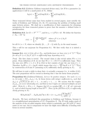 THE PRIMES CONTAIN ARBITRARILY LONG ARITHMETIC PROGRESSIONS 37
Deﬁnition 9.2 (Goldston–Yıldırım truncated divisor sum). Let R be a parameter (in
applications it will be a small power of N). Deﬁne
ΛR(n) :=
d|n
d R
µ(d) log(R/d) =
d|n
µ(d) log(R/d)+.
These truncated divisor sums have been studied in several papers, most notably the
works of Goldston and Yıldırım [15, 16, 17] concerning the problem of ﬁnding small
gaps between primes. We shall use a modiﬁcation of their arguments for obtaining
asymptotics for these truncated primes to prove that the measure ν deﬁned below is
pseudorandom.
Deﬁnition 9.3. Let R := Nk−12−k−4
, and let ǫk := 1/2k
(k + 4)!. We deﬁne the function
ν : ZN → R+
by
ν(n) :=
φ(W )
W
ΛR(W n+1)2
log R
when ǫkN n 2ǫkN
1 otherwise
for all 0 n < N, where we identify {0, . . ., N − 1} with ZN in the usual manner.
This ν will be our majorant for Proposition 9.1. We ﬁrst verify that it is indeed a
majorant.
Lemma 9.4. ν(n) 0 for all n ∈ ZN , and furthermore we have ν(n) k−1
2−k−5
Λ(n)
for all ǫkN n 2ǫkN (if N is suﬃciently large depending on k).
Proof. The ﬁrst claim is trivial. The second claim is also trivial unless Wn + 1 is
prime. From deﬁnition of R, we see that Wn + 1 > R if N is suﬃciently large. Then
the sum over d|Wn + 1, d R in (9.2) in fact consists of just the one term d = 1.
Therefore ΛR(Wn + 1) = log R, which means that ν(n) = φ(W )
W
log R k−1
2−k−5
Λ(n)
by construction of R and N (assuming w(N) suﬃciently slowly growing in N).
We will have to wait a while to show that ν is actually a measure (i.e. it veriﬁes (2.4)).
The next proposition will be crucial in showing that ν has the linear forms property.
Proposition 9.5 (Goldston-Yıldırım). Let m, t be positive integers. For each 1 i
m, let ψi(x) := t
j=1 Lijxj + bi, be linear forms with integer coeﬃcients Lij such that
|Lij| w(N)/2 for all i = 1, . . . m and j = 1, . . . , t. We assume that the t-tuples
(Lij)t
j=1 are never identically zero, and that no two t-tuples are rational multiples of each
other. Write θi := Wψi + 1. Suppose that B is a product t
i=1 Ii ⊂ Rt
of t intervals
Ii, each of which having length at least R10m
. Then (if the function w(N) is suﬃciently
slowly growing in N)
E(ΛR(θ1(x))2
. . . ΛR(θm(x))2
|x ∈ B) = (1 + om,t(1))
W log R
φ(W)
m
.
Remarks. We have attributed this proposition to Goldston and Yıldırım, because it
is a straightforward generalisation of [17, Proposition 2]. The W-trick makes much of
the analysis of the so-called singular series (which is essentially just (W/φ(W))m
here)
easier in our case, but to compensate we have the slight extra diﬃculty of dealing with
forms in several variables.
 