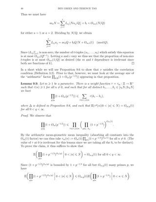 40 BEN GREEN AND TERENCE TAO
Thus we must have
aǫkN =
t
j=1
Lij⌊Nuj/Q⌋ + bi + Om,t(N/Q)
for either a = 1 or a = 2. Dividing by N/Q, we obtain
t
j=1
Lijuj = aǫkQ + biQ/N + Om,t(1) (mod Q).
Since (Lij)t
j=1 is non-zero, the number of t-tuples (u1, . . . , ut) which satisfy this equation
is at most Om,t(Qt−1
). Letting a and i vary we thus see that the proportion of non-nice
t-tuples is at most Om,t(1/Q) as desired (the m and t dependence is irrelevant since
both are functions of k).
In a short while we will use Proposition 9.6 to show that ν satisﬁes the correlation
condition (Deﬁnition 3.2). Prior to that, however, we must look at the average size of
the “arithmetic” factor p|∆(1 + Om(p−1/2
)) appearing in that proposition.
Lemma 9.9. Let m 1 be a parameter. There is a weight function τ = τm : Z → R+
such that τ(n) 1 for all n = 0, and such that for all distinct h1, . . . , hj ∈ [ǫkN, 2ǫkN]
we have
p|∆
(1 + Om(p−1/2
))
1 i<j m
τ(hi − hj),
where ∆ is deﬁned in Proposition 9.6, and such that E(τq
(n)|0 < |n| N) = Om,q(1)
for all 0 < q < ∞.
Proof. We observe that
p|∆
(1 + Om(p−1/2
))
1 i<j m p|hi−hj
(1 + p−1/2
)
Om(1)
.
By the arithmetic mean-geometric mean inequality (absorbing all constants into the
Om(1) factor) we can thus take τm(n) := Om(1) p|n(1 + p−1/2
)Om(1)
for all n = 0. (The
value of τ at 0 is irrelevant for this lemma since we are taking all the hi to be distinct).
To prove the claim, it thus suﬃces to show that
E
p|n
(1 + p−1/2
)Om(q)
0 < |n| N = Om,q(1) for all 0 < q < ∞.
Since (1 + p−1/2
)Om(q)
is bounded by 1 + p−1/4
for all but Om,q(1) many primes p, we
have
E
p|n
(1 + p−1/2
)Om(q)
0 < |n| N Om,q(1)E
p|n
(1 + p−1/4
) 0 < n N .
 