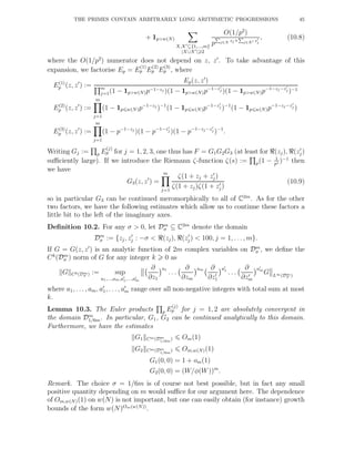 THE PRIMES CONTAIN ARBITRARILY LONG ARITHMETIC PROGRESSIONS 45
+ 1p>w(N)
X,X′⊆{1,...,m}
|X∪X′| 2
O(1/p2
)
p
P
j∈X zj+
P
j∈X′ z′
j
, (10.8)
where the O(1/p2
) numerator does not depend on z, z′
. To take advantage of this
expansion, we factorise Ep = E
(1)
p E
(2)
p E
(3)
p , where
E(1)
p (z, z′
) :=
Ep(z, z′
)
m
j=1(1 − 1p>w(N)p−1−zj )(1 − 1p>w(N)p−1−z′
j )(1 − 1p>w(N)p−1−zj −z′
j )−1
E(2)
p (z, z′
) :=
m
j=1
(1 − 1p w(N)p−1−zj
)−1
(1 − 1p w(N)p−1−z′
j )−1
(1 − 1p w(N)p−1−zj −z′
j )
E(3)
p (z, z′
) :=
m
j=1
(1 − p−1−zj
)(1 − p−1−z′
j )(1 − p−1−zj−z′
j )−1
.
Writing Gj := p E
(j)
p for j = 1, 2, 3, one thus has F = G1G2G3 (at least for ℜ(zj), ℜ(z′
j)
suﬃciently large). If we introduce the Riemann ζ-function ζ(s) := p(1 − 1
ps )−1
then
we have
G3(z, z′
) =
m
j=1
ζ(1 + zj + z′
j)
ζ(1 + zj)ζ(1 + z′
j)
(10.9)
so in particular G3 can be continued meromorphically to all of C2m
. As for the other
two factors, we have the following estimates which allow us to continue these factors a
little bit to the left of the imaginary axes.
Deﬁnition 10.2. For any σ > 0, let Dm
σ ⊆ C2m
denote the domain
Dm
σ := {zj, z′
j : −σ < ℜ(zj), ℜ(z′
j) < 100, j = 1, . . . , m}.
If G = G(z, z′
) is an analytic function of 2m complex variables on Dm
σ , we deﬁne the
Ck
(Dm
σ ) norm of G for any integer k 0 as
G Ck(Dm
σ ) := sup
a1,...,am,a′
1,...,a′
m
∂
∂z1
a1
. . .
∂
∂zm
am ∂
∂z′
1
a′
1
. . .
∂
∂z′
m
a′
m
G L∞(Dm
σ )
where a1, . . . , am, a′
1, . . ., a′
m range over all non-negative integers with total sum at most
k.
Lemma 10.3. The Euler products p E
(j)
p for j = 1, 2 are absolutely convergent in
the domain Dm
1/6m. In particular, G1, G2 can be continued analytically to this domain.
Furthermore, we have the estimates
G1 Cm(Dm
1/6m
) Om(1)
G2 Cm(Dm
1/6m
) Om,w(N)(1)
G1(0, 0) = 1 + om(1)
G2(0, 0) = (W/φ(W))m
.
Remark. The choice σ = 1/6m is of course not best possible, but in fact any small
positive quantity depending on m would suﬃce for our argument here. The dependence
of Om,w(N)(1) on w(N) is not important, but one can easily obtain (for instance) growth
bounds of the form w(N)Om(w(N))
.
 