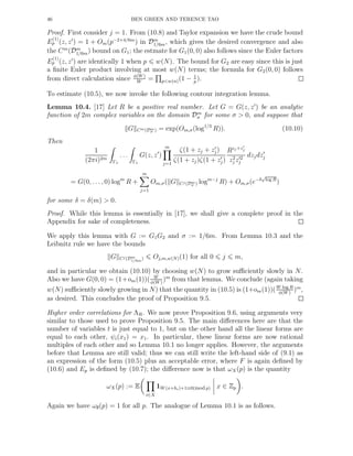 46 BEN GREEN AND TERENCE TAO
Proof. First consider j = 1. From (10.8) and Taylor expansion we have the crude bound
E
(1)
p (z, z′
) = 1 + Om(p−2+4/6m
) in Dm
1/6m, which gives the desired convergence and also
the Cm
(Dm
1/6m) bound on G1; the estmate for G1(0, 0) also follows since the Euler factors
E
(1)
p (z, z′
) are identically 1 when p w(N). The bound for G2 are easy since this is just
a ﬁnite Euler product involving at most w(N) terms; the formula for G2(0, 0) follows
from direct calculation since φ(W )
W
= p<w(n)(1 − 1
p
).
To estimate (10.5), we now invoke the following contour integration lemma.
Lemma 10.4. [17] Let R be a positive real number. Let G = G(z, z′
) be an analytic
function of 2m complex variables on the domain Dm
σ for some σ > 0, and suppose that
G Cm(Dm
σ ) = exp(Om,σ(log1/3
R)). (10.10)
Then
1
(2πi)2m
Γ1
. . .
Γ1
G(z, z′
)
m
j=1
ζ(1 + zj + z′
j)
ζ(1 + zj)ζ(1 + z′
j)
Rzj+z′
j
z2
j z′2
j
dzjdz′
j
= G(0, . . ., 0) logm
R +
m
j=1
Om,σ( G Cj(Dm
σ ) logm−j
R) + Om,σ(e−δ
√
log R
)
for some δ = δ(m) > 0.
Proof. While this lemma is essentially in [17], we shall give a complete proof in the
Appendix for sake of completeness.
We apply this lemma with G := G1G2 and σ := 1/6m. From Lemma 10.3 and the
Leibnitz rule we have the bounds
G Cj(Dm
1/6m
) Oj,m,w(N)(1) for all 0 j m,
and in particular we obtain (10.10) by choosing w(N) to grow suﬃciently slowly in N.
Also we have G(0, 0) = (1+om(1))( W
φ(W )
)m
from that lemma. We conclude (again taking
w(N) suﬃciently slowly growing in N) that the quantity in (10.5) is (1+om(1))(W log R
φ(W )
)m
,
as desired. This concludes the proof of Proposition 9.5.
Higher order correlations for ΛR. We now prove Proposition 9.6, using arguments very
similar to those used to prove Proposition 9.5. The main diﬀerences here are that the
number of variables t is just equal to 1, but on the other hand all the linear forms are
equal to each other, ψi(x1) = x1. In particular, these linear forms are now rational
multiples of each other and so Lemma 10.1 no longer applies. However, the arguments
before that Lemma are still valid; thus we can still write the left-hand side of (9.1) as
an expression of the form (10.5) plus an acceptable error, where F is again deﬁned by
(10.6) and Ep is deﬁned by (10.7); the diﬀerence now is that ωX(p) is the quantity
ωX(p) := E
i∈X
1W (x+hi)+1≡0(mod p) x ∈ Zp .
Again we have ω∅(p) = 1 for all p. The analogue of Lemma 10.1 is as follows.
 