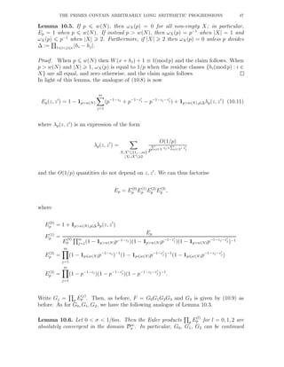 THE PRIMES CONTAIN ARBITRARILY LONG ARITHMETIC PROGRESSIONS 47
Lemma 10.5. If p w(N), then ωX(p) = 0 for all non-empty X; in particular,
Ep = 1 when p w(N). If instead p > w(N), then ωX(p) = p−1
when |X| = 1 and
ωX(p) p−1
when |X| 2. Furthermore, if |X| 2 then ωX(p) = 0 unless p divides
∆ := 1 i<j s |hi − hj|.
Proof. When p w(N) then W(x + hi) + 1 ≡ 1(mod p) and the claim follows. When
p > w(N) and |X| 1, ωX(p) is equal to 1/p when the residue classes {hi(mod p) : i ∈
X} are all equal, and zero otherwise, and the claim again follows.
In light of this lemma, the analogue of (10.8) is now
Ep(z, z′
) = 1 − 1p>w(N)
m
j=1
(p−1−zj
+ p−1−z′
j − p−1−zj−z′
j ) + 1p>w(N),p|∆λp(z, z′
) (10.11)
where λp(z, z′
) is an expression of the form
λp(z, z′
) =
X,X′⊆{1,...,m}
|X∪X′| 2
O(1/p)
p
P
j∈X zj +
P
j∈X′ z′
j
and the O(1/p) quantities do not depend on z, z′
. We can thus factorise
Ep = E(0)
p E(1)
p E(2)
p E(3)
p ,
where
E(0)
p = 1 + 1p>w(N),p|∆λp(z, z′
)
E(1)
p =
Ep
E
(0)
p
m
j=1(1 − 1p>w(N)p−1−zj )(1 − 1p>w(N)p−1−z′
j )(1 − 1p>w(N)p−1−zj−z′
j )−1
E(2)
p =
m
j=1
(1 − 1p w(N)p−1−zj
)−1
(1 − 1p w(N)p−1−z′
j )−1
(1 − 1p w(N)p−1−zj−z′
j )
E(3)
p =
m
j=1
(1 − p−1−zj
)(1 − p−1−z′
j )(1 − p−1−zj −z′
j )−1
.
Write Gj = p E
(j)
p . Then, as before, F = G0G1G2G3 and G3 is given by (10.9) as
before. As for G0, G1, G2, we have the following analogue of Lemma 10.3.
Lemma 10.6. Let 0 < σ < 1/6m. Then the Euler products p E
(l)
p for l = 0, 1, 2 are
absolutely convergent in the domain Dm
σ . In particular, G0, G1, G2 can be continued
 
