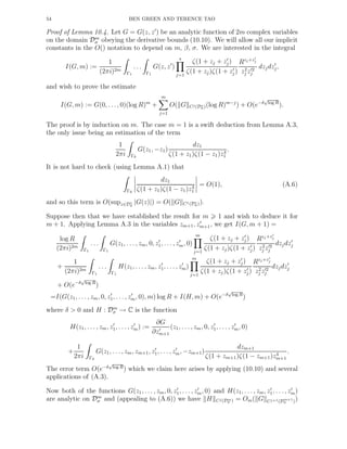 54 BEN GREEN AND TERENCE TAO
Proof of Lemma 10.4. Let G = G(z, z′
) be an analytic function of 2m complex variables
on the domain Dm
σ obeying the derivative bounds (10.10). We will allow all our implicit
constants in the O() notation to depend on m, β, σ. We are interested in the integral
I(G, m) :=
1
(2πi)2m
Γ1
. . .
Γ1
G(z, z′
)
s
j=1
ζ(1 + zj + z′
j)
ζ(1 + zj)ζ(1 + z′
j)
Rzj+z′
j
z2
j z′2
j
dzjdz′
j,
and wish to prove the estimate
I(G, m) := G(0, . . ., 0)(log R)m
+
m
j=1
O( G Cj(Ds
σ)(log R)m−j
) + O(e−δ
√
log R
).
The proof is by induction on m. The case m = 1 is a swift deduction from Lemma A.3,
the only issue being an estimation of the term
1
2πi Γ0
G(z1, −z1)
dz1
ζ(1 + z1)ζ(1 − z1)z4
1
.
It is not hard to check (using Lemma A.1) that
Γ0
dz1
ζ(1 + z1)ζ(1 − z1)z4
1
= O(1), (A.6)
and so this term is O(supz∈D1
σ
|G(z)|) = O( G C1(D1
σ)).
Suppose then that we have established the result for m 1 and wish to deduce it for
m + 1. Applying Lemma A.3 in the variables zm+1, z′
m+1, we get I(G, m + 1) =
log R
(2πi)2m
Γ1
. . .
Γ1
G(z1, . . . , zm, 0, z′
1, . . ., z′
m, 0)
m
j=1
ζ(1 + zj + z′
j)
ζ(1 + zj)ζ(1 + z′
j)
Rzj +z′
j
z2
j z′2
j
dzjdz′
j
+
1
(2πi)2m
Γ1
. . .
Γ1
H(z1, . . . , zm, z′
1, . . . , z′
m)
m
j=1
ζ(1 + zj + z′
j)
ζ(1 + zj)ζ(1 + z′
j)
Rzj +z′
j
z2
j z′2
j
dzjdz′
j
+ O(e−δ
√
log R
)
=I(G(z1, . . . , zm, 0, z′
1, . . ., z′
m, 0), m) log R + I(H, m) + O(e−δ
√
log R
)
where δ > 0 and H : Dm
σ → C is the function
H(z1, . . . , zm, z′
1, . . . , z′
m) :=
∂G
∂z′
m+1
(z1, . . ., zm, 0, z′
1, . . . , z′
m, 0)
+
1
2πi Γ0
G(z1, . . ., zm, zm+1, z′
1, . . . , z′
m, −zm+1)
dzm+1
ζ(1 + zm+1)ζ(1 − zm+1)z4
m+1
.
The error term O(e−δ
√
log R
) which we claim here arises by applying (10.10) and several
applications of (A.3).
Now both of the functions G(z1, . . . , zm, 0, z′
1, . . . , z′
m, 0) and H(z1, . . . , zm, z′
1, . . . , z′
m)
are analytic on Dm
σ and (appealing to (A.6)) we have H Cj(Dm
σ ) = Om( G Cj+1(Dm+1
σ ))
 
