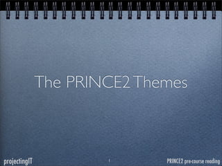 The PRINCE2 Themes

projectingIT

1

PRINCE2 pre-course reading

 