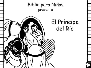 Biblia para Niños
     presenta


            El Príncipe
              del Río
 