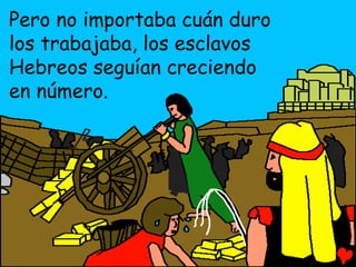 Pero no importaba cuán duro
los trabajaba, los esclavos
Hebreos seguían creciendo
en número.
 