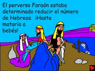 El perverso Faraón estaba
determinado reducir el número
de Hebreos. ¡Hasta
mataría a
bebés!
 