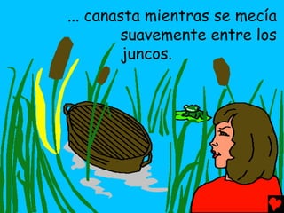 ... canasta mientras se mecía
        suavemente entre los
         juncos.
 