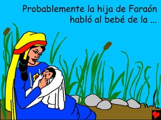 Probablemente la hija de Faraón
          habló al bebé de la ...
 