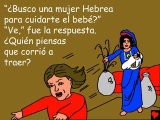“¿Busco una mujer Hebrea
para cuidarte el bebé?”
“Ve,” fue la respuesta.
¿Quién piensas
que corrió a
traer?
 
