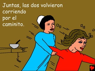 Juntas, las dos volvieron
corriendo
por el
caminito.
 