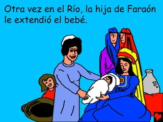 Otra vez en el Río, la hija de Faraón
le extendió el bebé.
 