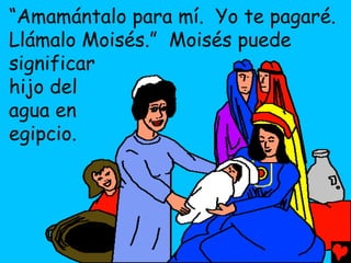 “Amamántalo para mí. Yo te pagaré.
Llámalo Moisés.” Moisés puede
significar
hijo del
agua en
egipcio.
 