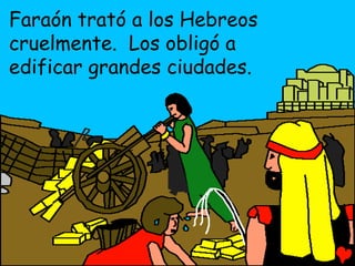 Faraón trató a los Hebreos
cruelmente. Los obligó a
edificar grandes ciudades.
 