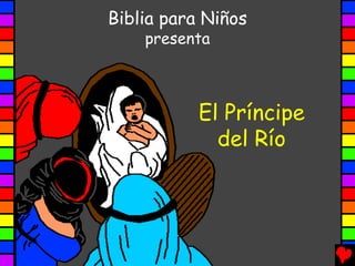 Biblia para Niños
    presenta



           El Príncipe
             del Río
 
