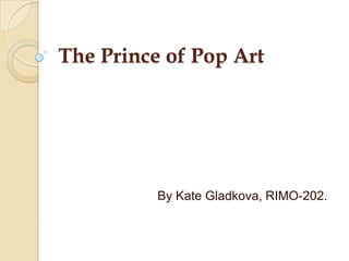 The Prince of Pop Art




          By Kate Gladkova, RIMO-202.
 