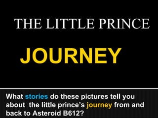 THE LITTLE PRINCE What  stories  do these pictures tell you about  the little prince’s  journey  from and back to Asteroid B612? 