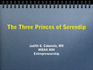 The Three Princes of Serendip


        Judith G. Cabanela, MD
              MBAH H04
           Entrepreneurship
 