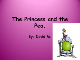 The Princess and the
        Pea.
     By: David M.
 