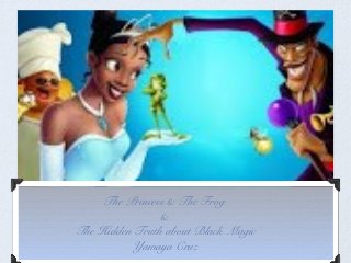 The Princess & The Frog
&
The Hidden Truth about Black Magic
Yamaya Cruz

 