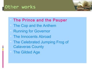 Other works
 The Prince and the Pauper
 The Cop and the Anthem
 Running for Governor
 The Innocents Abroad
 The Celebrated Jumping Frog of
Calaveras County
 The Gilded Age
 