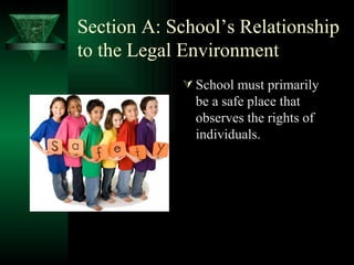 Section A: School’s Relationship to the Legal Environment  School must primarily be a safe place that observes the rights of individuals. 