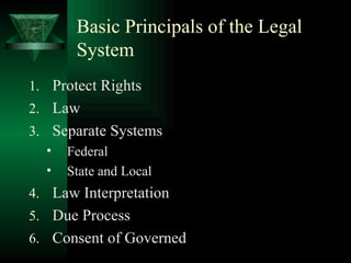 Basic Principals of the Legal System Protect Rights Law Separate Systems Federal State and Local Law Interpretation Due Process Consent of Governed 