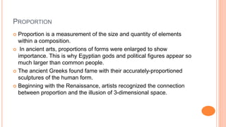 PROPORTION
 Proportion is a measurement of the size and quantity of elements
within a composition.
 In ancient arts, pro...
