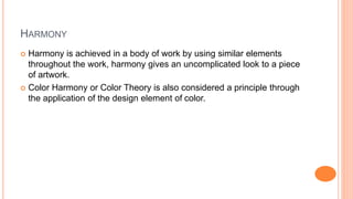 HARMONY
 Harmony is achieved in a body of work by using similar elements
throughout the work, harmony gives an uncomplica...