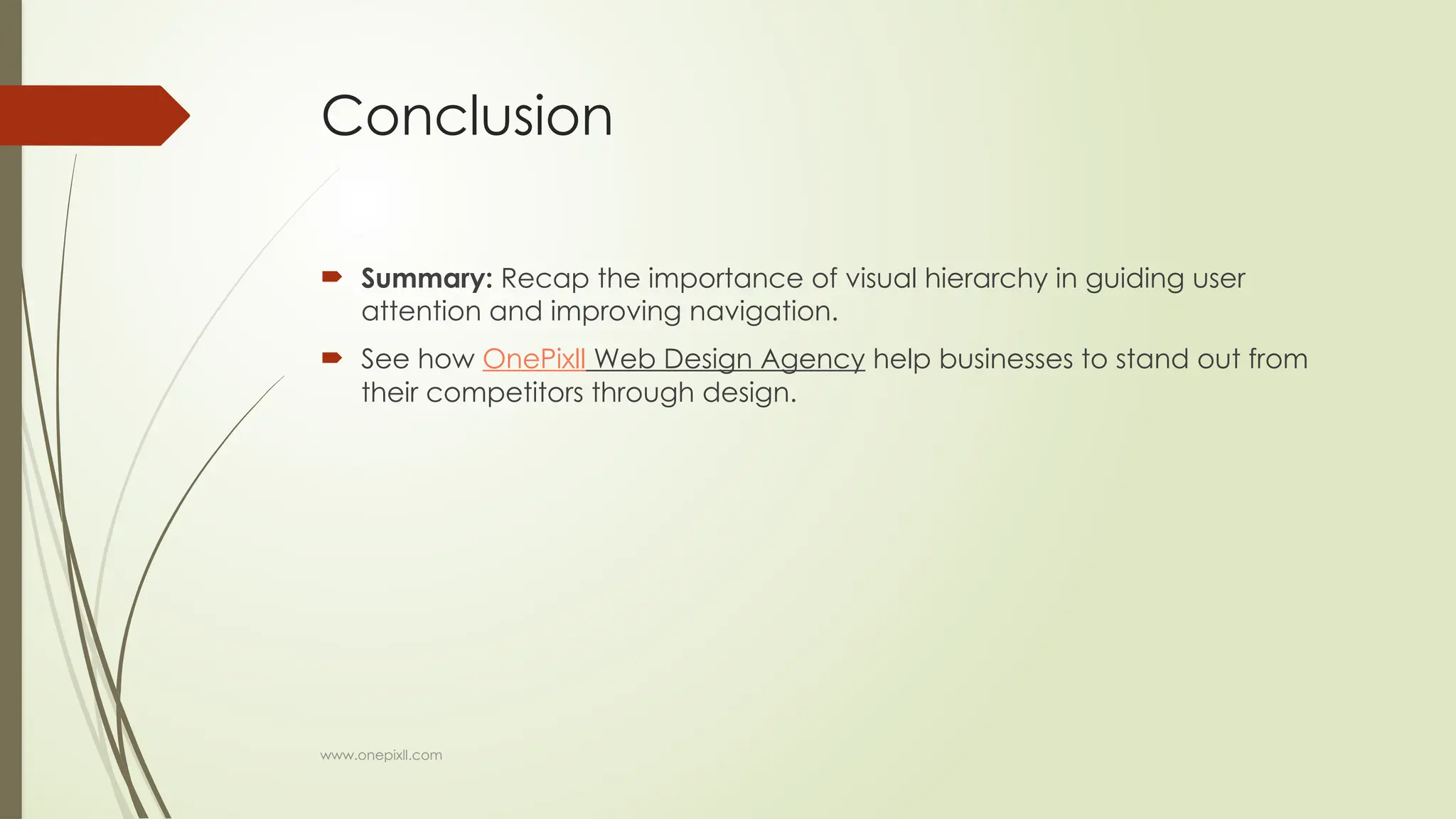 www.onepixll.com
Conclusion
 Summary: Recap the importance of visual hierarchy in guiding user
attention and improving navigation.
 See how OnePixll Web Design Agency help businesses to stand out from
their competitors through design.
 