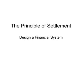 The Principle of Settlement Design a Financial System 