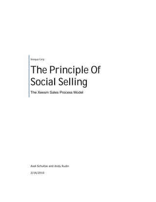 Xeequa Corp




The Principle Of
Social Selling
The Xeesm Sales Process Model




Axel Schultze and Andy Rudin

2/16/2010
 