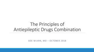 The Principles of
Antiepileptic Drugs Combination
ADE WIJAYA, MD – OCTOBER 2018
 