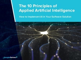The 10 Principles of Applied Artificial Intelligence 1
The 10 Principles of
Applied Artificial Intelligence
How to Implement AI in Your Software Solution
 