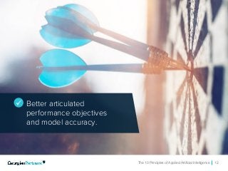 The 10 Principles of Applied Artificial Intelligence 12
ü Better articulated
performance objectives
and model accuracy.
 