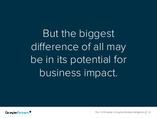 The 10 Principles of Applied Artificial Intelligence 16The 10 Principles of Applied Artificial Intelligence 16
But the biggest
difference of all may
be in its potential for
business impact.
 