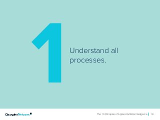 The 10 Principles of Applied Artificial Intelligence 19The 10 Principles of Applied Artificial Intelligence 19
Understand all
processes.
1
 