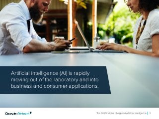 The 10 Principles of Applied Artificial Intelligence 2
Artificial intelligence (AI) is rapidly
moving out of the laboratory and into
business and consumer applications.
 