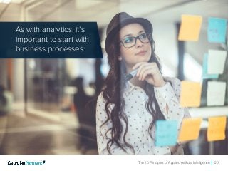 The 10 Principles of Applied Artificial Intelligence 20
As with analytics, it’s
important to start with
business processes.
 