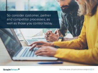 The 10 Principles of Applied Artificial Intelligence 22
So consider customer, partner
and competitor processes, as
well as those you control today.
 
