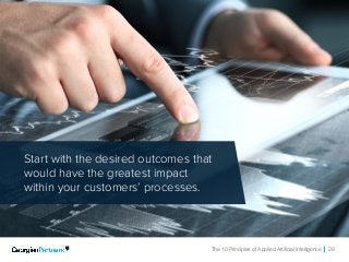 The 10 Principles of Applied Artificial Intelligence 28
Start with the desired outcomes that
would have the greatest impact
within your customers’ processes.
 